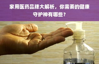 家用医药品牌大解析，你需要的健康守护神有哪些？