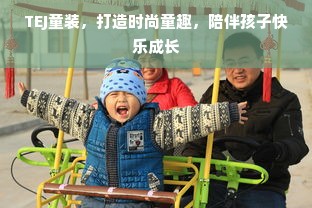TEJ童装，打造时尚童趣，陪伴孩子快乐成长