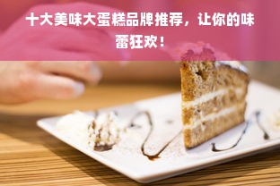十大美味大蛋糕品牌推荐，让你的味蕾狂欢！