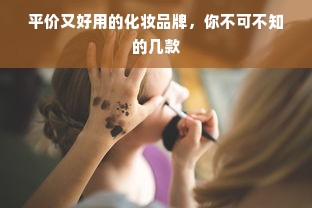 平价又好用的化妆品牌，你不可不知的几款