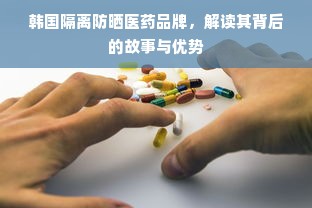 韩国隔离防晒医药品牌，解读其背后的故事与优势
