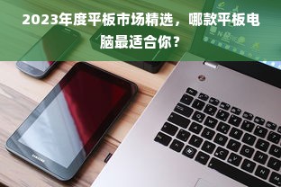 2023年度平板市场精选，哪款平板电脑最适合你？
