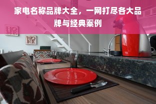 家电名称品牌大全，一网打尽各大品牌与经典案例