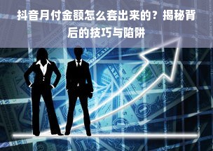 抖音月付金额怎么套出来的？揭秘背后的技巧与陷阱