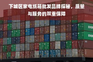 下城区家电纸箱批发品牌探秘，质量与服务的双重保障