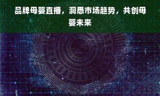 品牌母婴直播，洞悉市场趋势，共创母婴未来