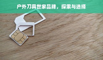 户外刀具世家品牌，探索与选择