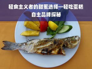 轻食主义者的甜蜜选择—轻吃蛋糕自主品牌探秘