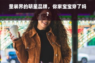 童装界的明星品牌，你家宝宝穿了吗？