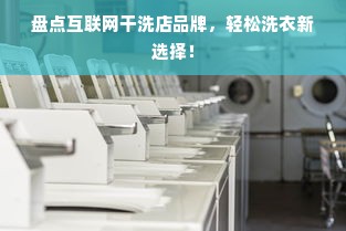 盘点互联网干洗店品牌，轻松洗衣新选择！