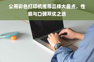 公用彩色打印机推荐品牌大盘点，性能与口碑双优之选