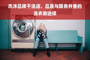 杰沐品牌干洗店，品质与服务并重的洗衣新选择