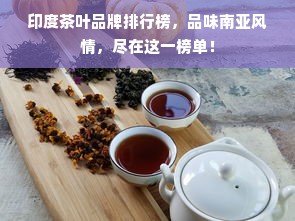 印度茶叶品牌排行榜，品味南亚风情，尽在这一榜单！