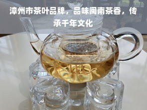 漳州市茶叶品牌，品味闽南茶香，传承千年文化
