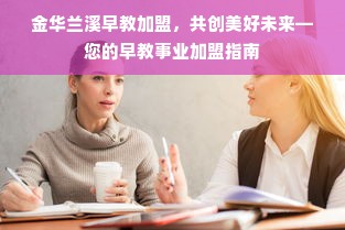 金华兰溪早教加盟，共创美好未来—您的早教事业加盟指南