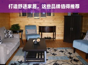打造舒适家居，这些品牌值得推荐