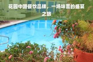 花园中路餐饮品牌，一场味蕾的盛宴之旅