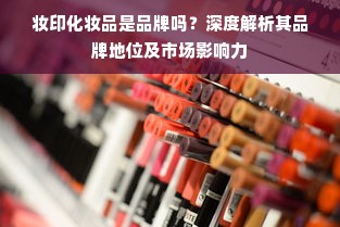 妆印化妆品是品牌吗？深度解析其品牌地位及市场影响力
