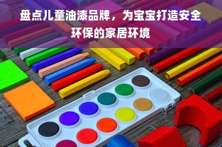 盘点儿童油漆品牌，为宝宝打造安全环保的家居环境