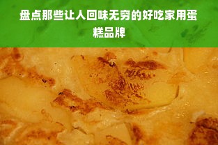 盘点那些让人回味无穷的好吃家用蛋糕品牌