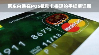 京东白条在POS机刷卡提现的手续费详解