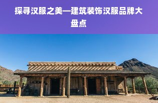 探寻汉服之美—建筑装饰汉服品牌大盘点