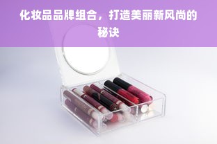 化妆品品牌组合，打造美丽新风尚的秘诀