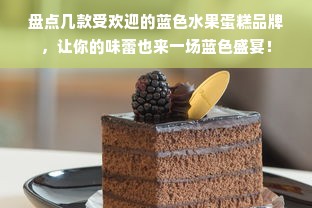 盘点几款受欢迎的蓝色水果蛋糕品牌，让你的味蕾也来一场蓝色盛宴！