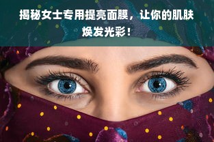 揭秘女士专用提亮面膜，让你的肌肤焕发光彩！