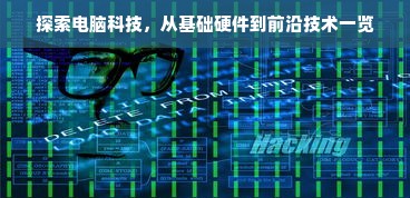 探索电脑科技，从基础硬件到前沿技术一览