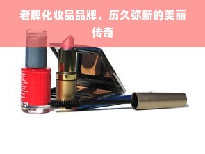 老牌化妆品品牌，历久弥新的美丽传奇