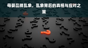 母婴品牌乱象，乱象背后的真相与应对之策