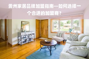 贵州家居品牌加盟指南—如何选择一个合适的加盟商？