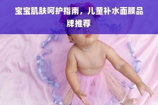 宝宝肌肤呵护指南，儿童补水面膜品牌推荐