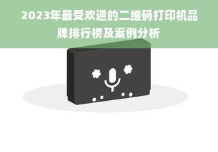 2023年最受欢迎的二维码打印机品牌排行榜及案例分析
