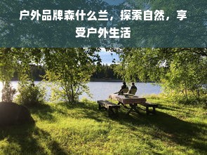 户外品牌森什么兰，探索自然，享受户外生活