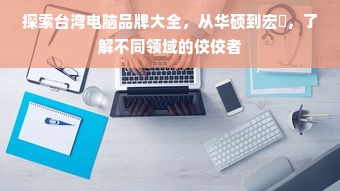 探索台湾电脑品牌大全，从华硕到宏碁，了解不同领域的佼佼者