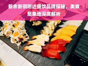 新余新钢附近餐饮品牌探秘，美食聚集地深度解析