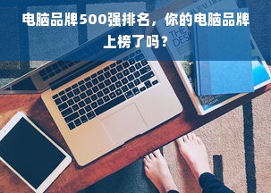 电脑品牌500强排名，你的电脑品牌上榜了吗？
