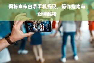 揭秘京东白条手机提现，操作指南与案例解析