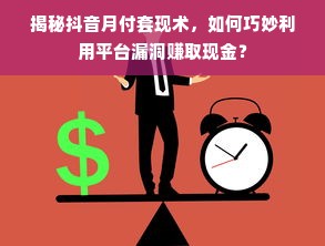 揭秘抖音月付套现术，如何巧妙利用平台漏洞赚取现金？