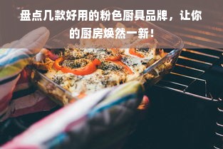 盘点几款好用的粉色厨具品牌，让你的厨房焕然一新！