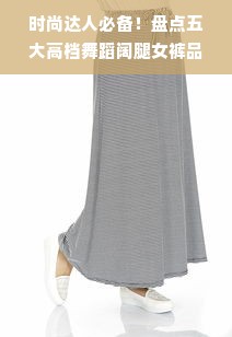 时尚达人必备！盘点五大高档舞蹈阔腿女裤品牌