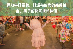 弹力牛仔童装，舒适与时尚的完美结合，孩子的快乐成长伴侣
