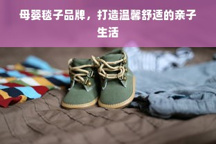母婴毯子品牌，打造温馨舒适的亲子生活