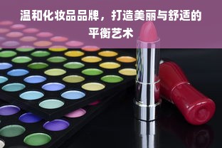 温和化妆品品牌，打造美丽与舒适的平衡艺术