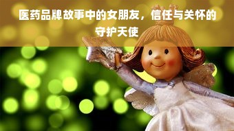 医药品牌故事中的女朋友，信任与关怀的守护天使