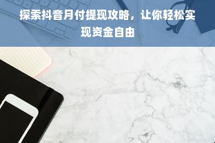 探索抖音月付提现攻略，让你轻松实现资金自由
