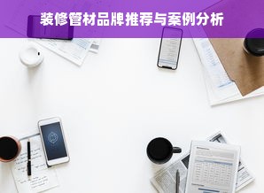 装修管材品牌推荐与案例分析