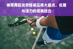 体育舞蹈女款服装品牌大盘点，优雅与活力的完美结合
